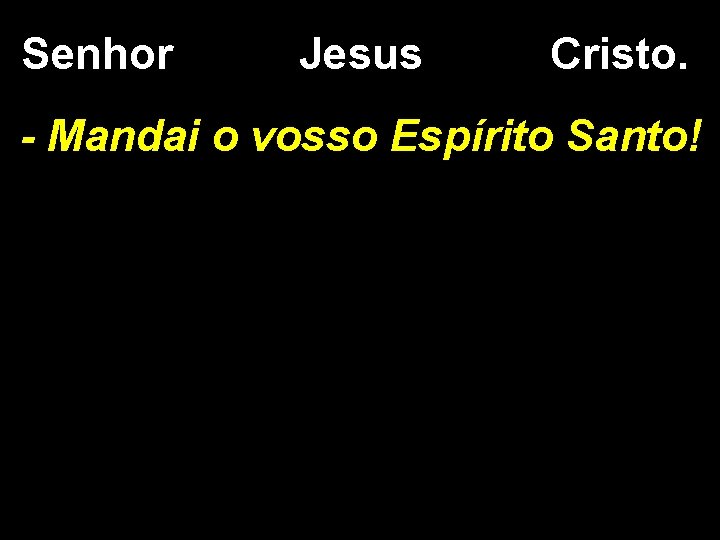 Senhor Jesus Cristo. - Mandai o vosso Espírito Santo! 