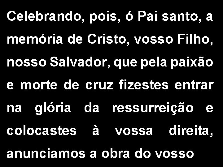 Celebrando, pois, ó Pai santo, a memória de Cristo, vosso Filho, nosso Salvador, que