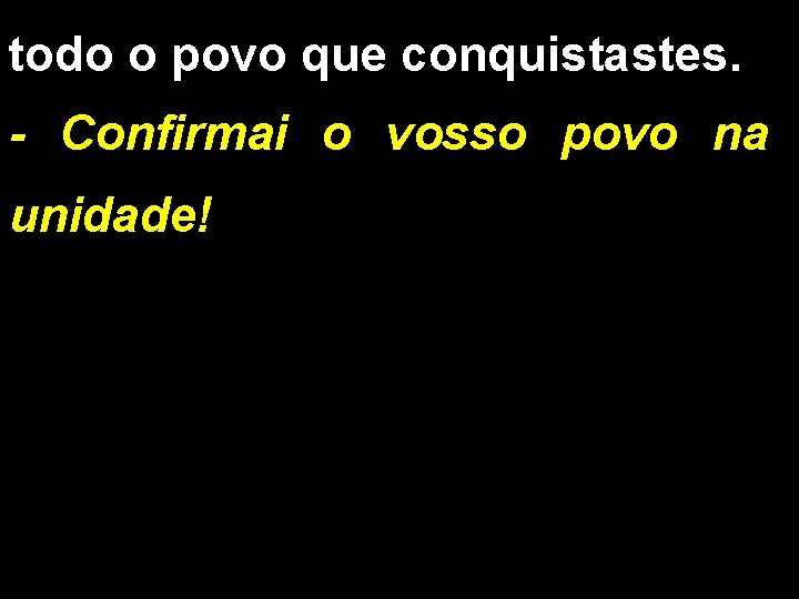 todo o povo que conquistastes. - Confirmai o vosso povo na unidade! 