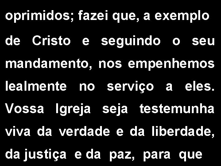 oprimidos; fazei que, a exemplo de Cristo e seguindo o seu mandamento, nos empenhemos