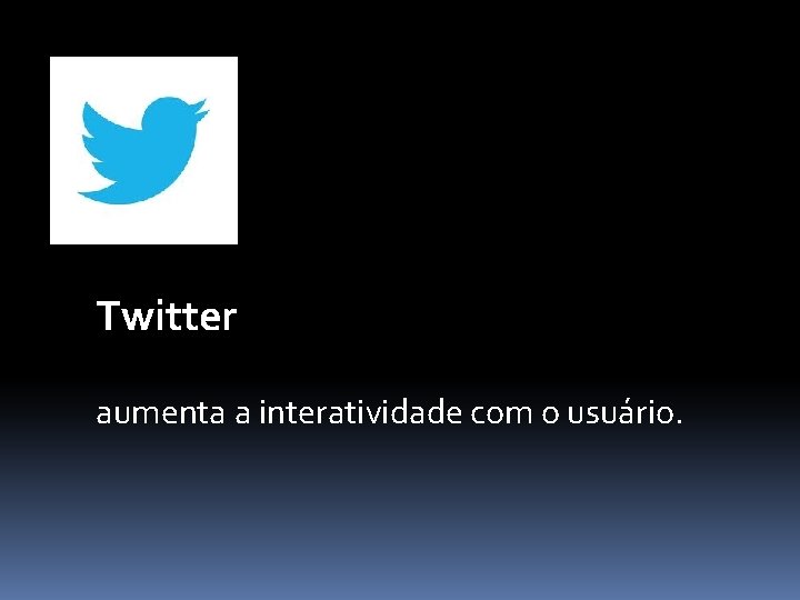 Twitter aumenta a interatividade com o usuário. 