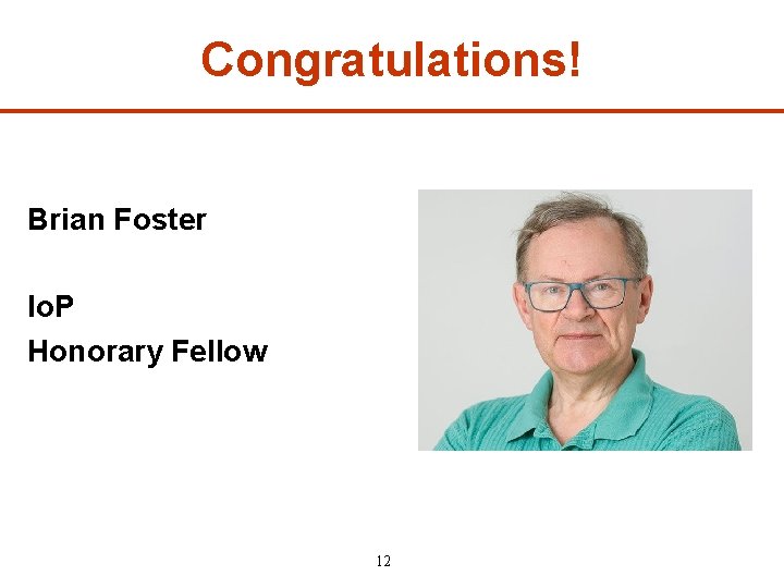 Congratulations! Brian Foster Io. P Honorary Fellow 12 