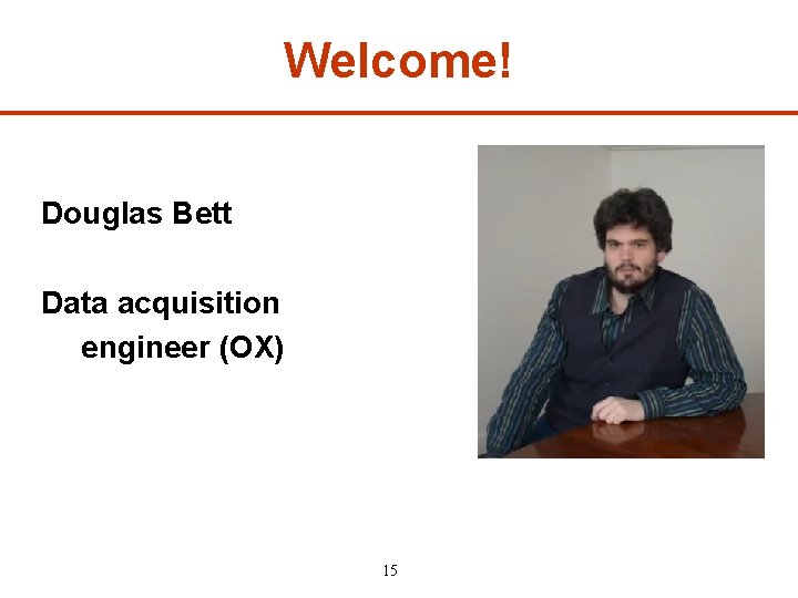 Welcome! Douglas Bett Data acquisition engineer (OX) 15 