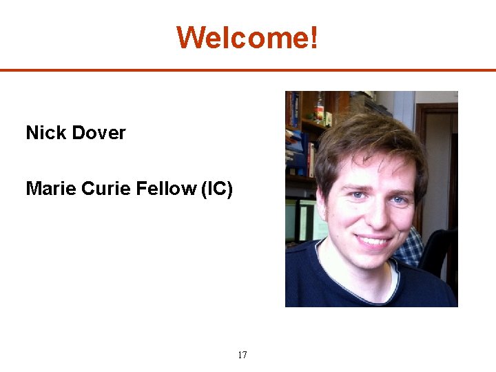 Welcome! Nick Dover Marie Curie Fellow (IC) 17 