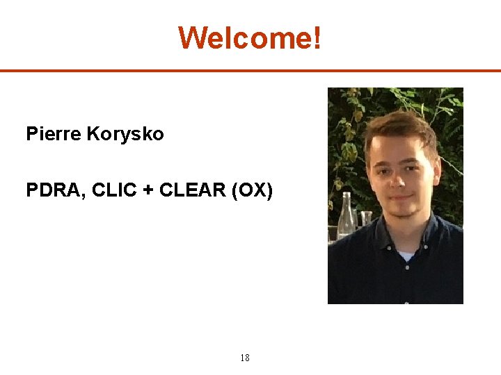 Welcome! Pierre Korysko PDRA, CLIC + CLEAR (OX) 18 