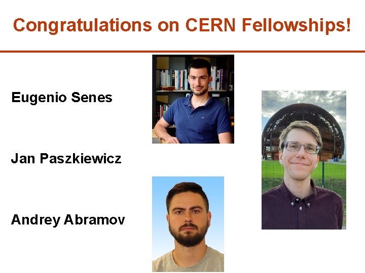 Congratulations on CERN Fellowships! Eugenio Senes Jan Paszkiewicz Andrey Abramov 24 