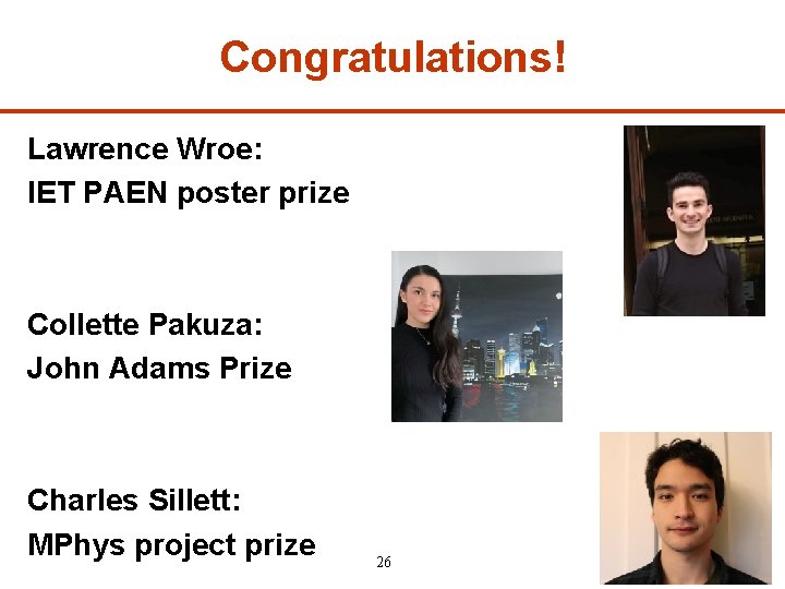 Congratulations! Lawrence Wroe: IET PAEN poster prize Collette Pakuza: John Adams Prize Charles Sillett: