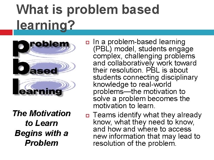 What is problem based learning? The Motivation to Learn Begins with a Problem In