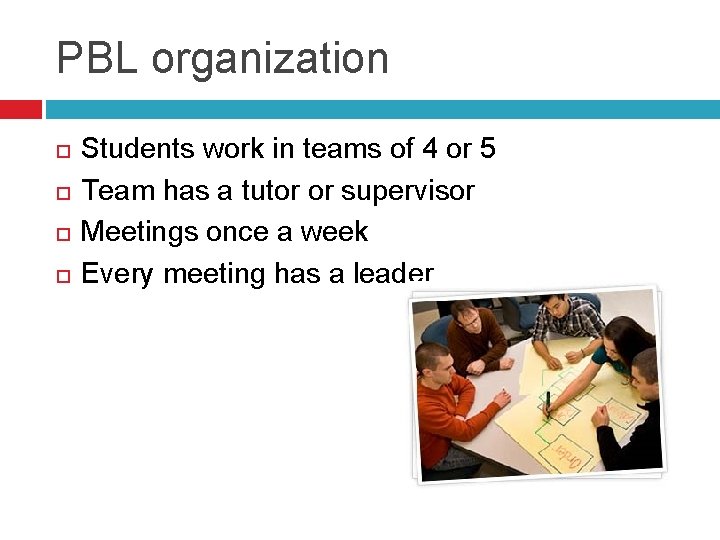 PBL organization Students work in teams of 4 or 5 Team has a tutor