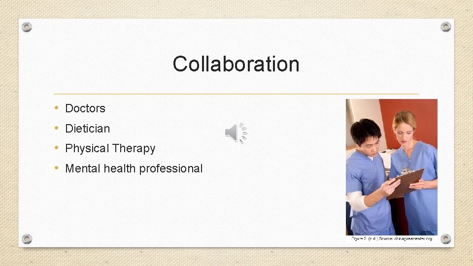 Collaboration • • Doctors Dietician Physical Therapy Mental health professional 