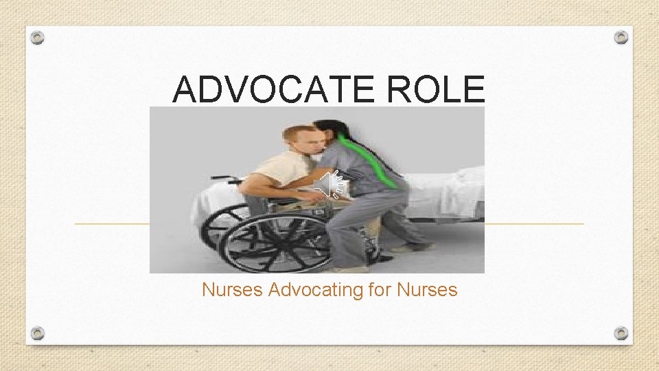 ADVOCATE ROLE Nurses Advocating for Nurses 