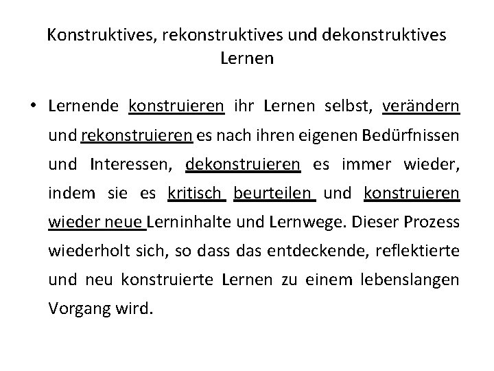 Konstruktives, rekonstruktives und dekonstruktives Lernen • Lernende konstruieren ihr Lernen selbst, verändern und rekonstruieren