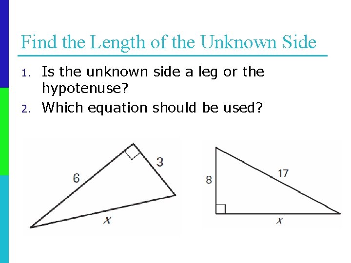 Find the Length of the Unknown Side 1. 2. Is the unknown side a