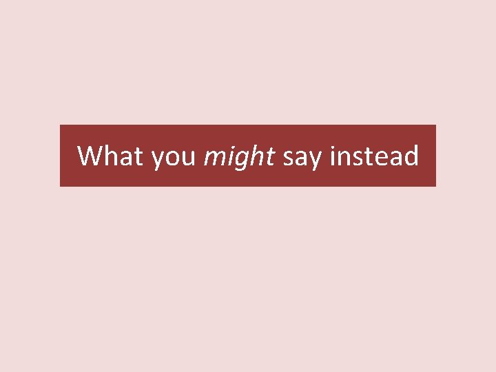 What you might say instead 