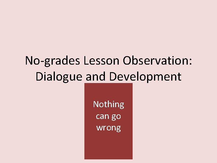 No-grades Lesson Observation: Dialogue and Development Nothing can go wrong 