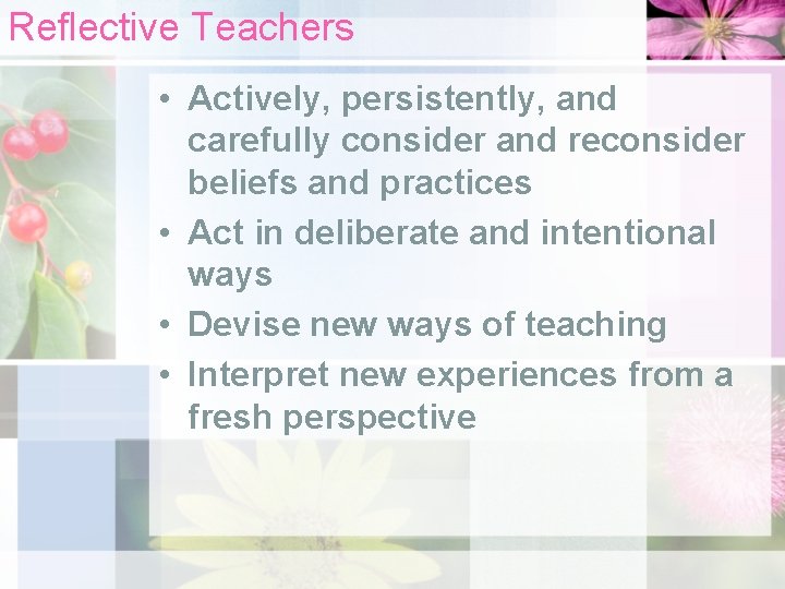 Reflective Teachers • Actively, persistently, and carefully consider and reconsider beliefs and practices •