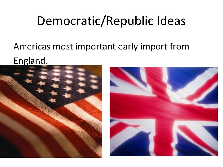 Democratic/Republic Ideas Americas most important early import from England. 