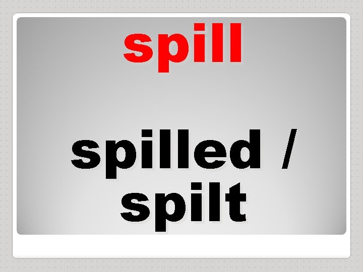 spilled / spilt 