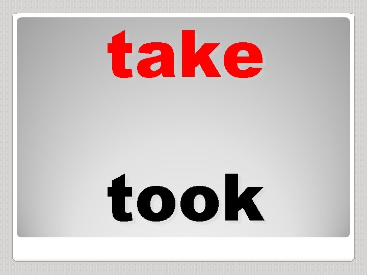 take took 