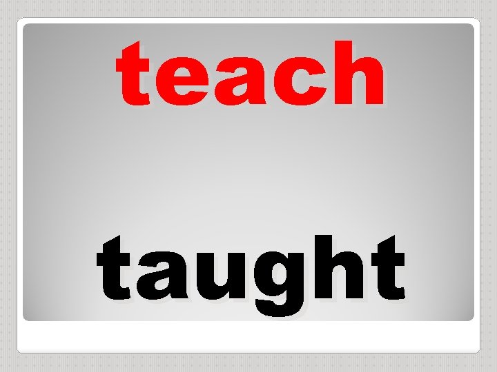 teach taught 