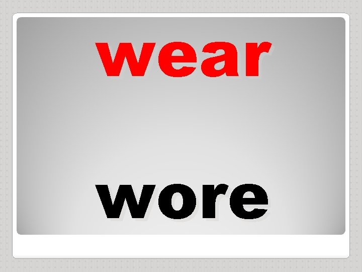 wear wore 