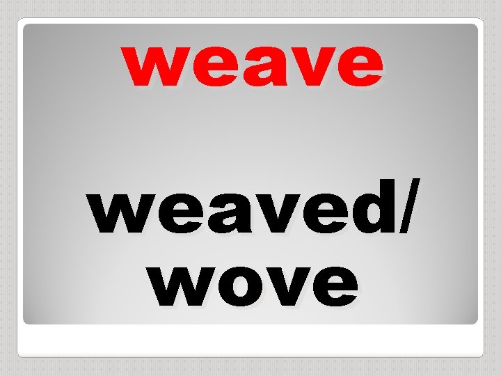 weaved/ wove 
