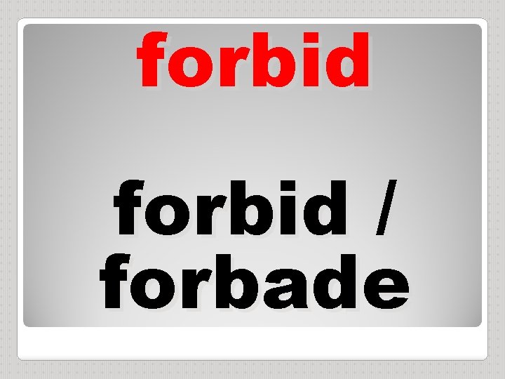 forbid / forbade 