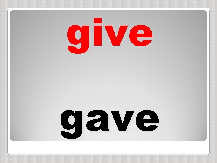 give gave 