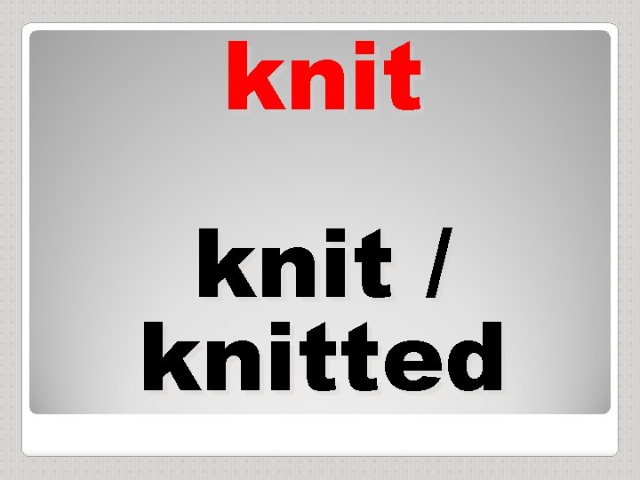 knit / knitted 