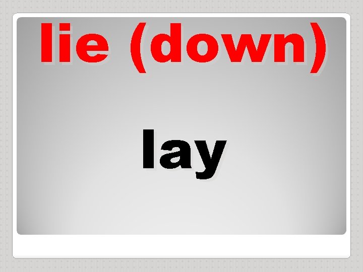 lie (down) lay 