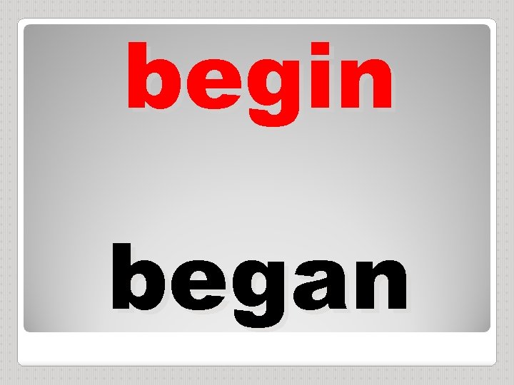 begin began 