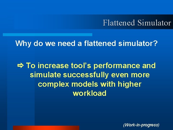 Flattened Simulator Why do we need a flattened simulator? To increase tool’s performance and