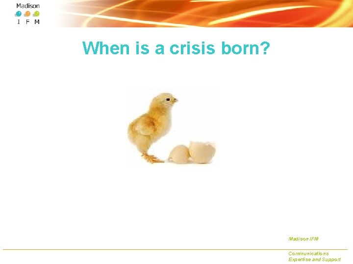 When is a crisis born? Madison IFM Communications Expertise and Support 