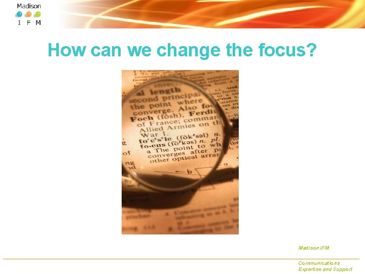 How can we change the focus? Madison IFM Communications Expertise and Support 
