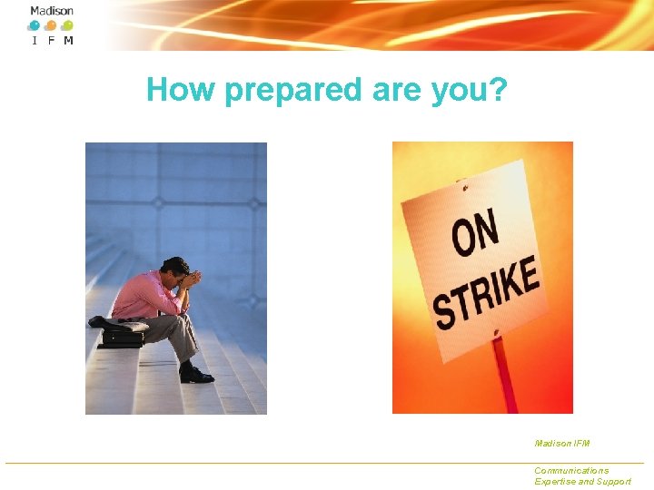 How prepared are you? Madison IFM Communications Expertise and Support 