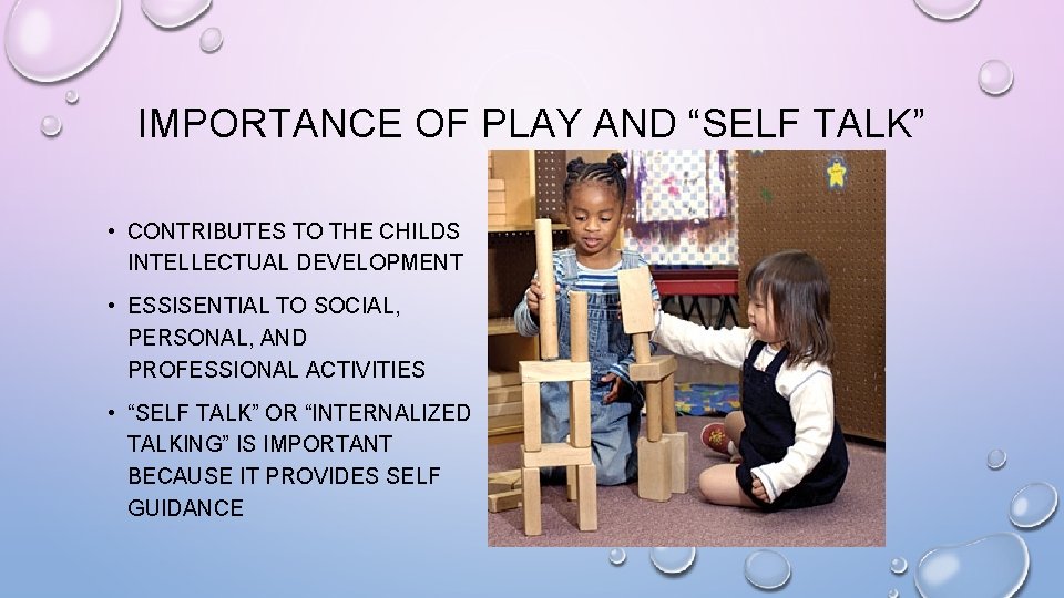 IMPORTANCE OF PLAY AND “SELF TALK” • CONTRIBUTES TO THE CHILDS INTELLECTUAL DEVELOPMENT •