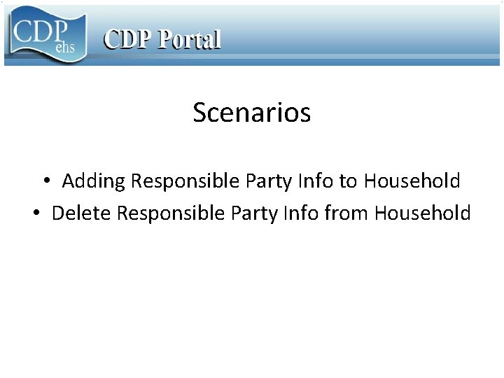 Scenarios • Adding Responsible Party Info to Household • Delete Responsible Party Info from