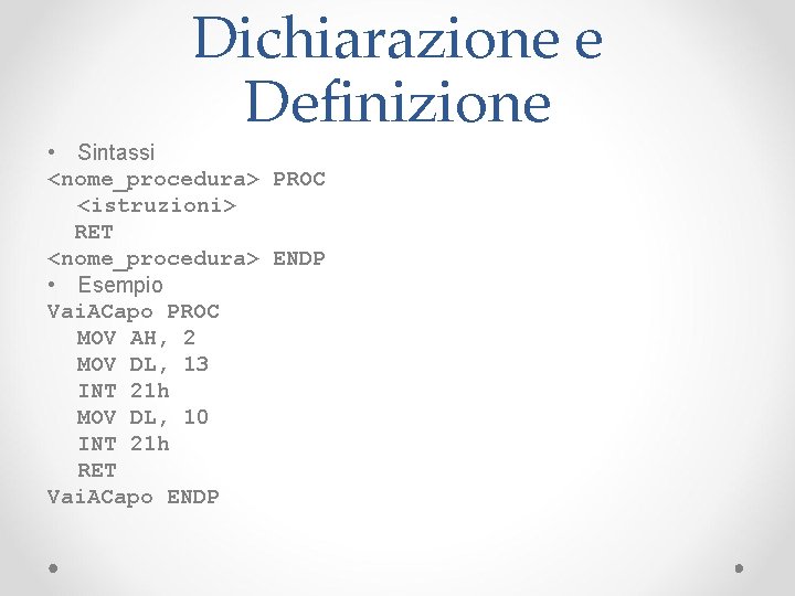 Dichiarazione e Definizione • Sintassi <nome_procedura> PROC <istruzioni> RET <nome_procedura> ENDP • Esempio Vai.