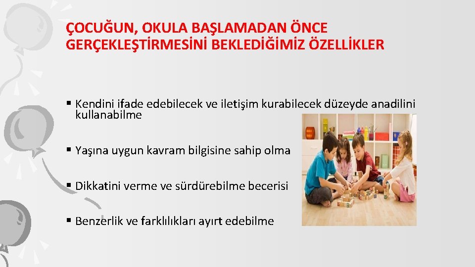 ÇOCUĞUN, OKULA BAŞLAMADAN ÖNCE GERÇEKLEŞTİRMESİNİ BEKLEDİĞİMİZ ÖZELLİKLER § Kendini ifade edebilecek ve iletişim kurabilecek