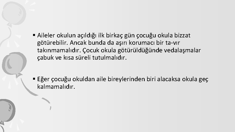 § Aileler okulun açıldığı ilk birkaç gün çocuğu okula bizzat götürebilir. Ancak bunda da