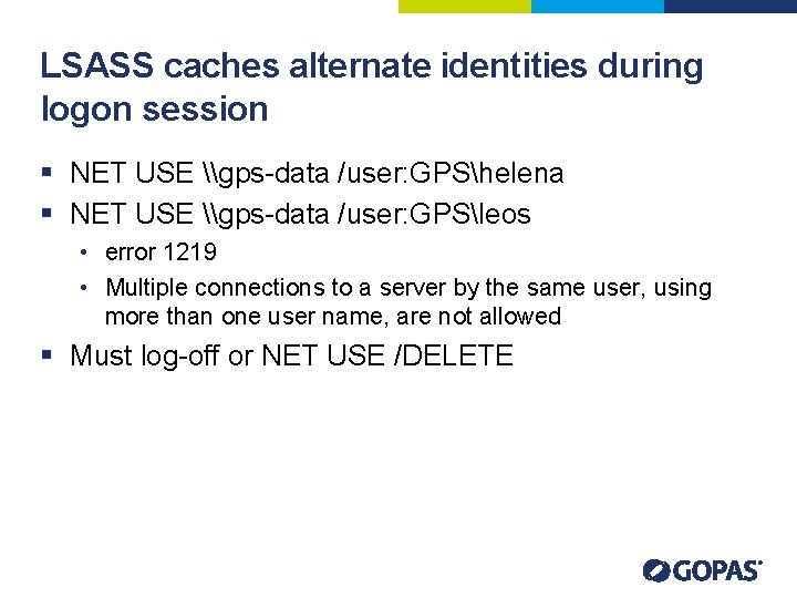 LSASS caches alternate identities during logon session § NET USE \gps-data /user: GPShelena §