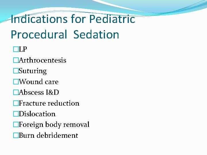 Indications for Pediatric Procedural Sedation �LP �Arthrocentesis �Suturing �Wound care �Abscess I&D �Fracture reduction