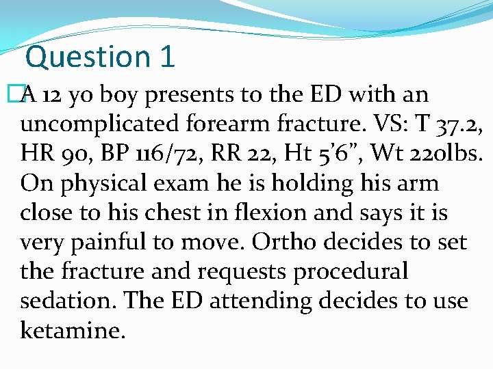 Question 1 �A 12 yo boy presents to the ED with an uncomplicated forearm