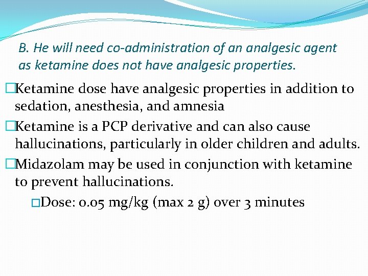 B. He will need co-administration of an analgesic agent as ketamine does not have