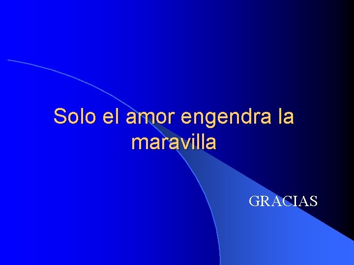 Solo el amor engendra la maravilla GRACIAS 