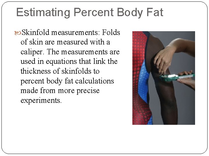 Estimating Percent Body Fat Skinfold measurements: Folds of skin are measured with a caliper.