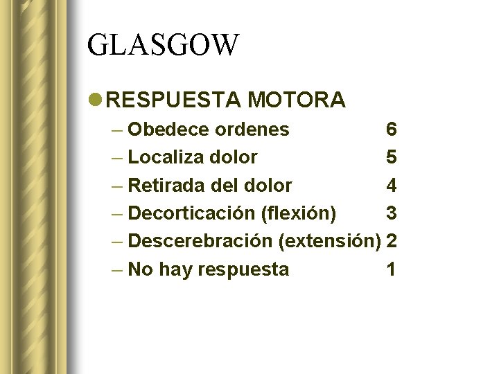 GLASGOW l RESPUESTA MOTORA – Obedece ordenes 6 – Localiza dolor 5 – Retirada