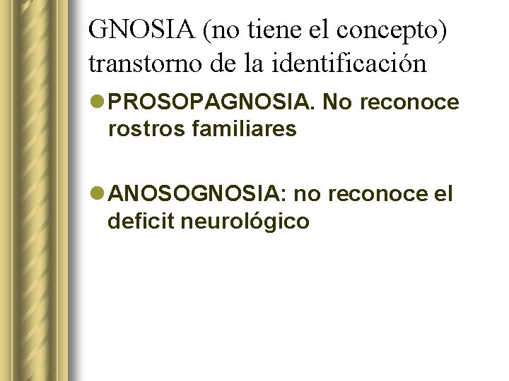 GNOSIA (no tiene el concepto) transtorno de la identificación l PROSOPAGNOSIA. No reconoce rostros