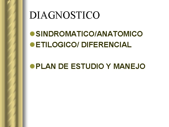 DIAGNOSTICO l SINDROMATICO/ANATOMICO l ETILOGICO/ DIFERENCIAL l PLAN DE ESTUDIO Y MANEJO 