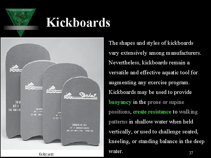 Kickboards The shapes and styles of kickboards vary extensively among manufacturers. Nevertheless, kickboards remain